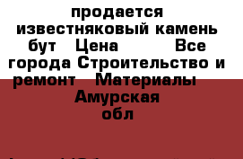 продается известняковый камень,бут › Цена ­ 150 - Все города Строительство и ремонт » Материалы   . Амурская обл.